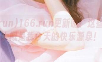 166.run更新啦！这些瓜趣事大概是我今天的快乐源泉！