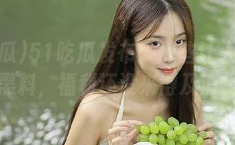 51吃瓜发布：那些让人大跌眼镜的黑料，福利还没来得及消化呢！
