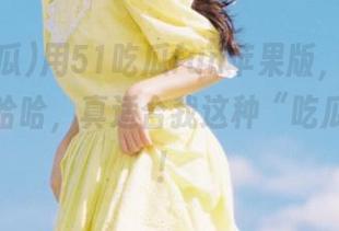 用51吃瓜fun苹果版，看完就有聊，哈哈，真适合我这种“吃瓜群众”！