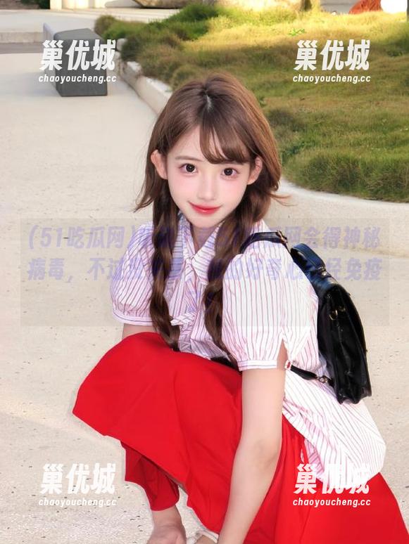 听说下载51吃瓜网会得神秘病毒，不过没关系，我的好奇心已经免疫了！
