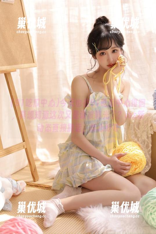 今天也在91吃瓜中心徘徊，真想知道这次又是谁被曝光了？ios新动态直接搬运，真心好奇