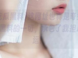 这网址也真是奇妙啊，cgg吃瓜黑料的一切，承包了我担心的桃花运！