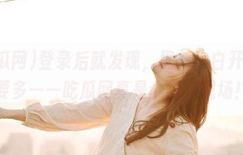 登录后就发现，黑料比白开水还要多——吃瓜网真是个闹剧现场！