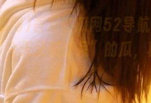 吾爱吃瓜网52导航，完美推荐那些“今天又被惊呆”的瓜，真让人无法自拔！