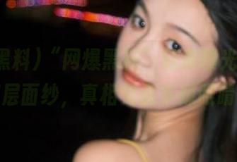 “网爆黑料”链接曝光，扒开那层面纱，真相究竟多辣眼睛？