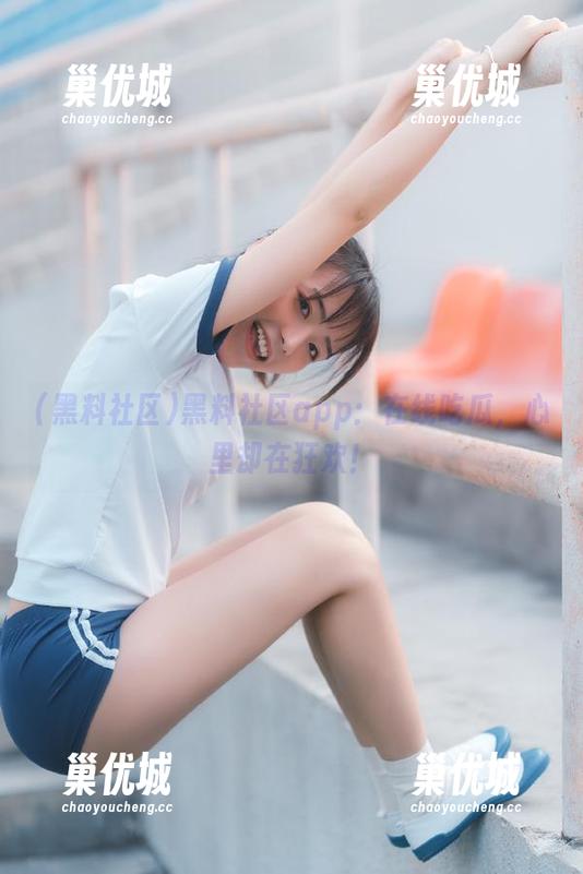 黑料社区app：在线吃瓜，心里却在狂欢！