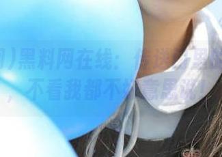 黑料网在线：传送门里的小秘密，不看我都不好意思说！